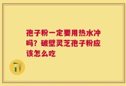 孢子粉一定要用热水冲吗？破壁灵芝孢子粉应该怎么吃