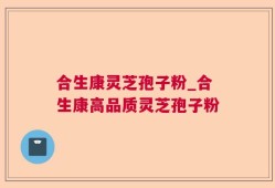 合生康灵芝孢子粉_合生康高品质灵芝孢子粉