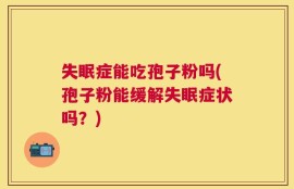 失眠症能吃孢子粉吗(孢子粉能缓解失眠症状吗？)