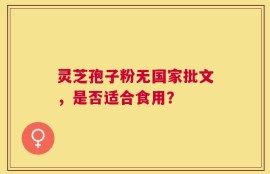 灵芝孢子粉无国家批文，是否适合食用？