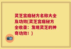 灵芝宫庭秘方名称大全及功效(灵芝宫庭秘方全收录：发现灵芝的神奇功效！)