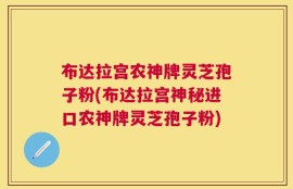 布达拉宫农神牌灵芝孢子粉(布达拉宫神秘进口农神牌灵芝孢子粉)