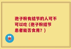 孢子粉有结节的人可不可以吃 (孢子粉结节患者能否食用？)