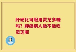 肝硬化可服用灵芝多糖吗？肺癌病人能不能吃灵芝呢