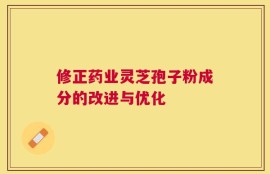 修正药业灵芝孢子粉成分的改进与优化