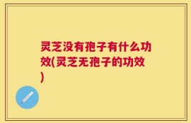 灵芝没有孢子有什么功效(灵芝无孢子的功效)