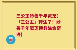 三公主妙善千年灵芝(「三公主」转生了！妙善千年灵芝拯救生命奇迹)