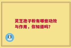 灵芝孢子粉有哪些功效与作用，你知道吗？