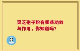 灵芝孢子粉有哪些功效与作用，你知道吗？