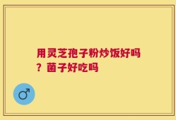 用灵芝孢子粉炒饭好吗？菌子好吃吗