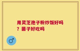 用灵芝孢子粉炒饭好吗？菌子好吃吗