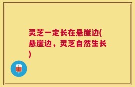 灵芝一定长在悬崖边(悬崖边，灵芝自然生长)