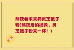 熬夜看求来杯灵芝孢子粉(熬夜后的拯救，灵芝孢子粉来一杯！)