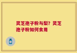灵芝孢子粉与梨？灵芝孢子粉如何食用