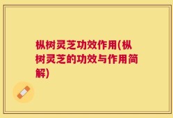 枞树灵芝功效作用(枞树灵芝的功效与作用简解)