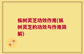 枞树灵芝功效作用(枞树灵芝的功效与作用简解)