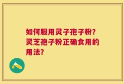 如何服用灵子孢子粉？灵芝孢子粉正确食用的用法？