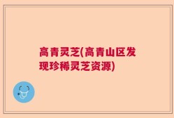 高青灵芝(高青山区发现珍稀灵芝资源)
