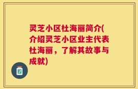 灵芝小区杜海丽简介(介绍灵芝小区业主代表杜海丽，了解其故事与成就)