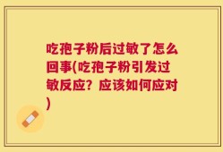 吃孢子粉后过敏了怎么回事(吃孢子粉引发过敏反应？应该如何应对)
