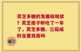灵芝多糖的发展和现状？灵芝孢子粉吃了一年了，灵芝多糖、三萜成份含量双高吗