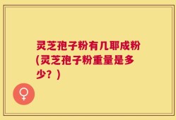 灵芝孢子粉有几耶成粉(灵芝孢子粉重量是多少？)