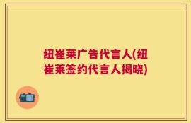 纽崔莱广告代言人(纽崔莱签约代言人揭晓)