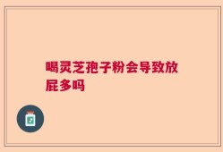 喝灵芝孢子粉会导致放屁多吗