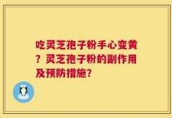 吃灵芝孢子粉手心变黄？灵芝孢子粉的副作用及预防措施？