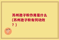 苏州孢子粉作用是什么(苏州孢子粉有何功效？)