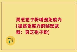 灵芝孢子粉增强免疫力(提高免疫力的秘密武器：灵芝孢子粉)