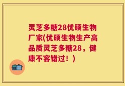 灵芝多糖28优硕生物厂家(优硕生物生产高品质灵芝多糖28，健康不容错过！)