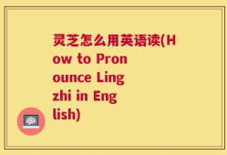 灵芝怎么用英语读(How to Pronounce Lingzhi in English)