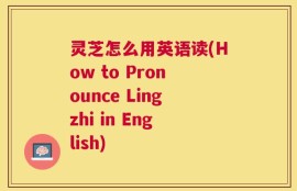 灵芝怎么用英语读(How to Pronounce Lingzhi in English)