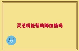灵芝粉能帮助降血糖吗