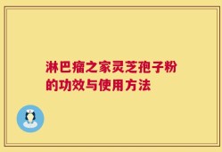 淋巴瘤之家灵芝孢子粉的功效与使用方法