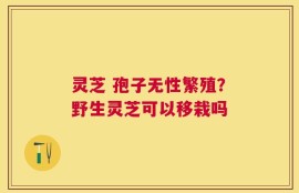 灵芝 孢子无性繁殖？野生灵芝可以移栽吗