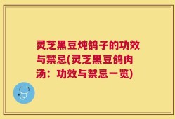 灵芝黑豆炖鸽子的功效与禁忌(灵芝黑豆鸽肉汤：功效与禁忌一览)
