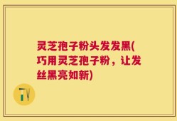灵芝孢子粉头发发黑(巧用灵芝孢子粉，让发丝黑亮如新)