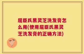 屈臣氏黑灵芝洗发膏怎么用(使用屈臣氏黑灵芝洗发膏的正确方法)