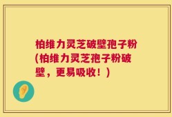 柏维力灵芝破壁孢子粉(柏维力灵芝孢子粉破壁，更易吸收！)