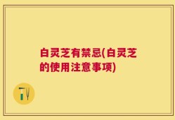 白灵芝有禁忌(白灵芝的使用注意事项)