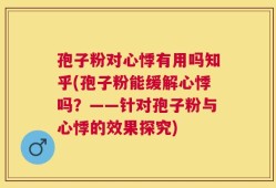 孢子粉对心悸有用吗知乎(孢子粉能缓解心悸吗？——针对孢子粉与心悸的效果探究)