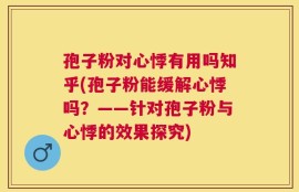 孢子粉对心悸有用吗知乎(孢子粉能缓解心悸吗？——针对孢子粉与心悸的效果探究)
