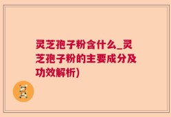 灵芝孢子粉含什么_灵芝孢子粉的主要成分及功效解析)