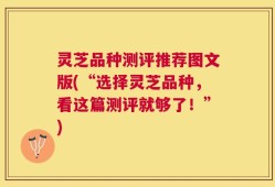 灵芝品种测评推荐图文版(“选择灵芝品种，看这篇测评就够了！”)