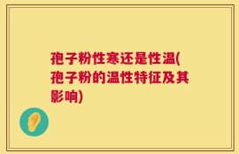 孢子粉性寒还是性温(孢子粉的温性特征及其影响)