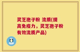 灵芝孢子粉 流质(提高免疫力，灵芝孢子粉有效流质产品)