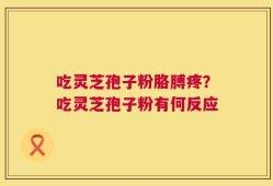 吃灵芝孢子粉胳膊疼？吃灵芝孢子粉有何反应