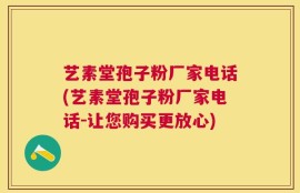 艺素堂孢子粉厂家电话(艺素堂孢子粉厂家电话-让您购买更放心)